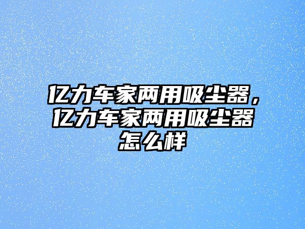 億力車家兩用吸塵器，億力車家兩用吸塵器怎么樣