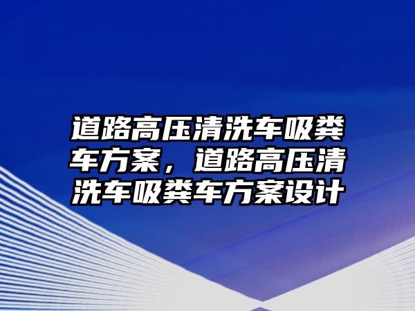 道路高壓清洗車吸糞車方案，道路高壓清洗車吸糞車方案設(shè)計(jì)