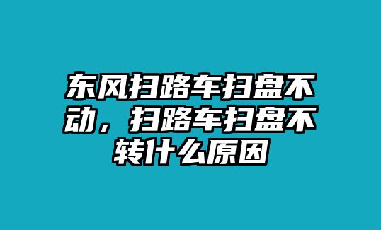 東風掃路車掃盤不動，掃路車掃盤不轉什么原因