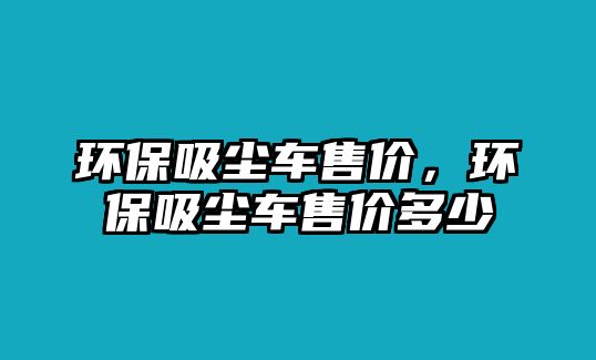 環(huán)保吸塵車售價(jià)，環(huán)保吸塵車售價(jià)多少