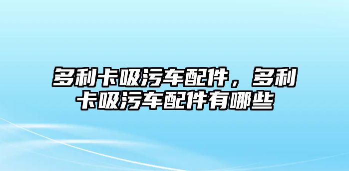 多利卡吸污車配件，多利卡吸污車配件有哪些