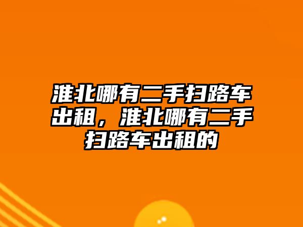 淮北哪有二手掃路車出租，淮北哪有二手掃路車出租的