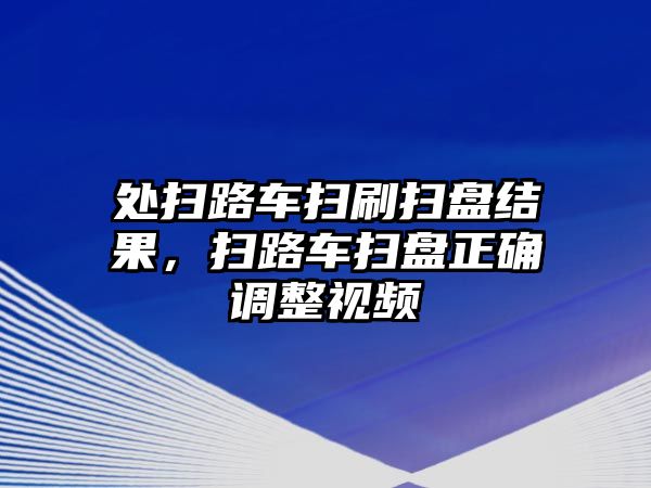 處掃路車掃刷掃盤(pán)結(jié)果，掃路車掃盤(pán)正確調(diào)整視頻