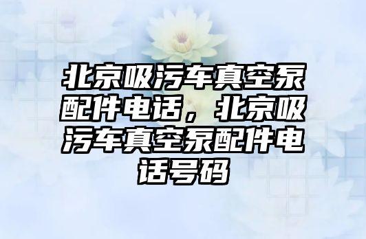 北京吸污車真空泵配件電話，北京吸污車真空泵配件電話號碼