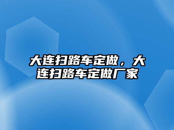 大連掃路車定做，大連掃路車定做廠家