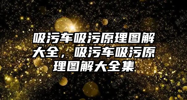 吸污車吸污原理圖解大全，吸污車吸污原理圖解大全集