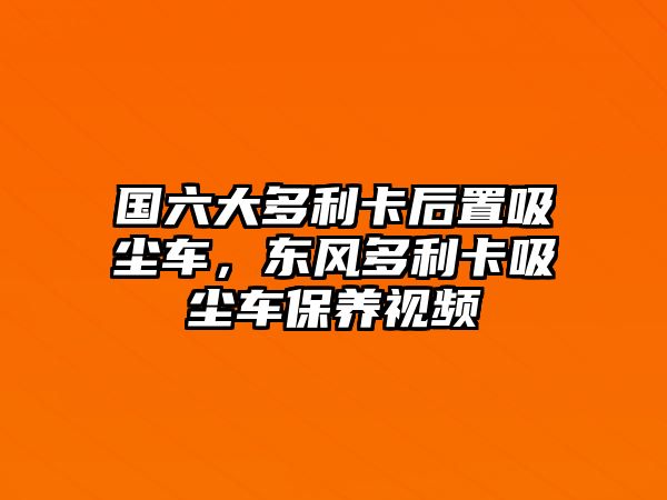 國(guó)六大多利卡后置吸塵車(chē)，東風(fēng)多利卡吸塵車(chē)保養(yǎng)視頻