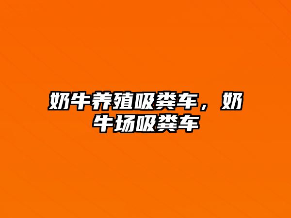 奶牛養(yǎng)殖吸糞車，奶牛場吸糞車