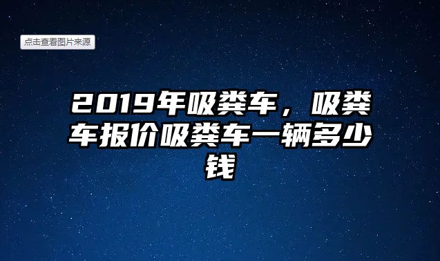 2019年吸糞車，吸糞車報(bào)價(jià)吸糞車一輛多少錢