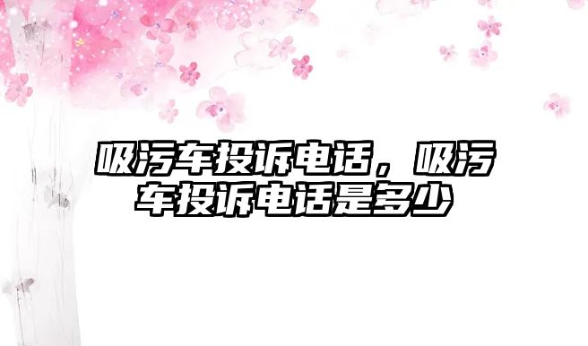 吸污車投訴電話，吸污車投訴電話是多少