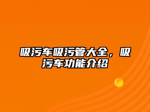 吸污車吸污管大全，吸污車功能介紹