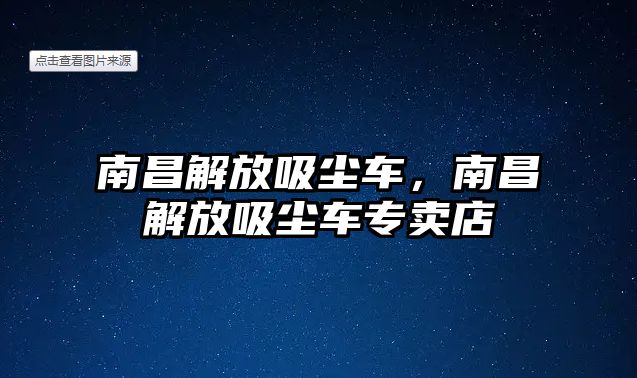 南昌解放吸塵車，南昌解放吸塵車專賣店