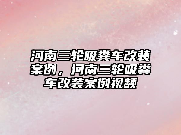 河南三輪吸糞車改裝案例，河南三輪吸糞車改裝案例視頻