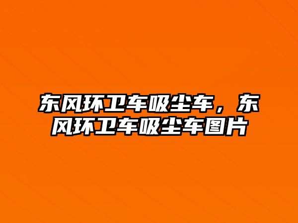 東風(fēng)環(huán)衛(wèi)車(chē)吸塵車(chē)，東風(fēng)環(huán)衛(wèi)車(chē)吸塵車(chē)圖片