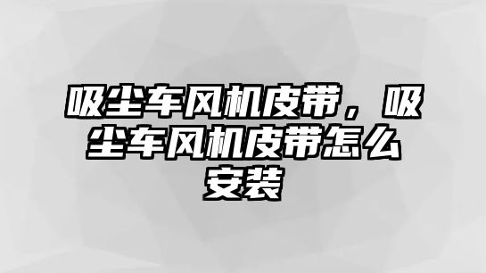 吸塵車風機皮帶，吸塵車風機皮帶怎么安裝