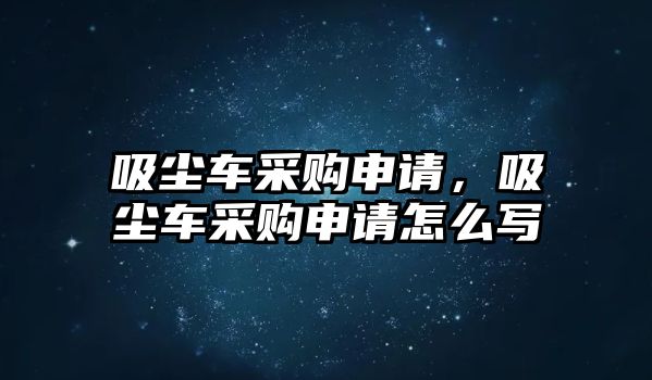 吸塵車采購申請，吸塵車采購申請怎么寫