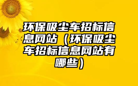 環(huán)保吸塵車招標信息網(wǎng)站（環(huán)保吸塵車招標信息網(wǎng)站有哪些）