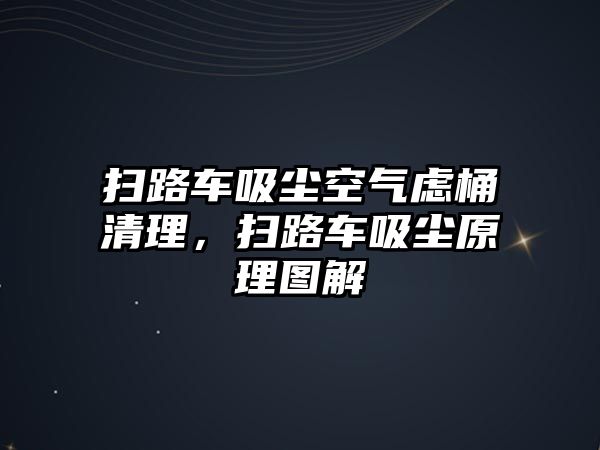 掃路車吸塵空氣慮桶清理，掃路車吸塵原理圖解