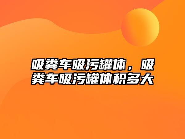 吸糞車吸污罐體，吸糞車吸污罐體積多大