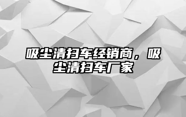 吸塵清掃車經(jīng)銷商，吸塵清掃車廠家