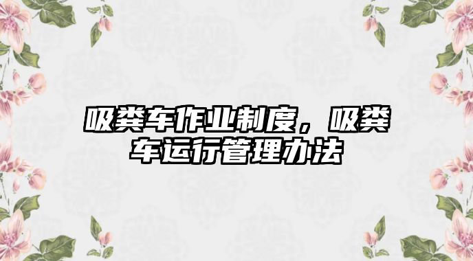 吸糞車作業(yè)制度，吸糞車運(yùn)行管理辦法