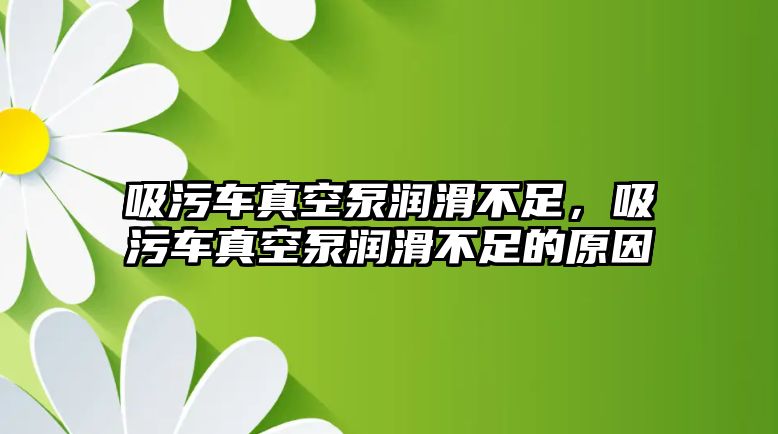 吸污車真空泵潤滑不足，吸污車真空泵潤滑不足的原因