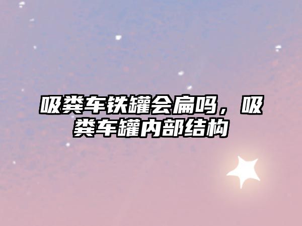 吸糞車鐵罐會扁嗎，吸糞車罐內(nèi)部結(jié)構(gòu)