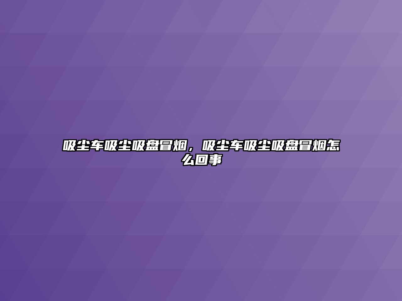 吸塵車吸塵吸盤冒煙，吸塵車吸塵吸盤冒煙怎么回事