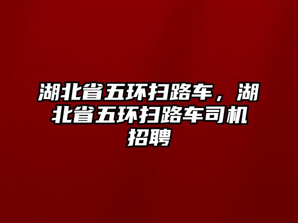 湖北省五環(huán)掃路車，湖北省五環(huán)掃路車司機招聘