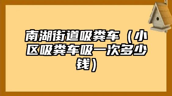 南湖街道吸糞車（小區(qū)吸糞車吸一次多少錢）