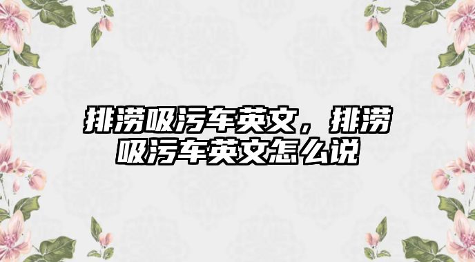 排澇吸污車英文，排澇吸污車英文怎么說