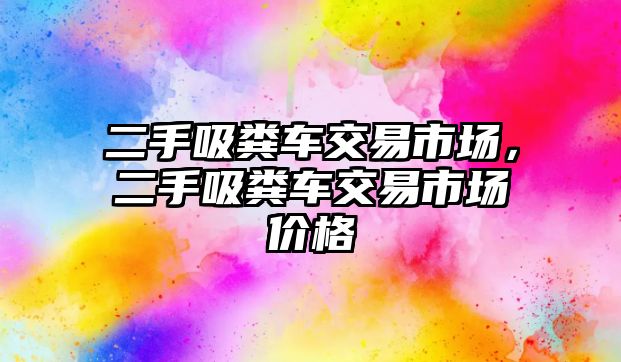 二手吸糞車交易市場，二手吸糞車交易市場價格