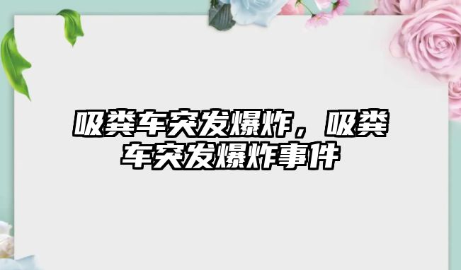 吸糞車突發(fā)爆炸，吸糞車突發(fā)爆炸事件