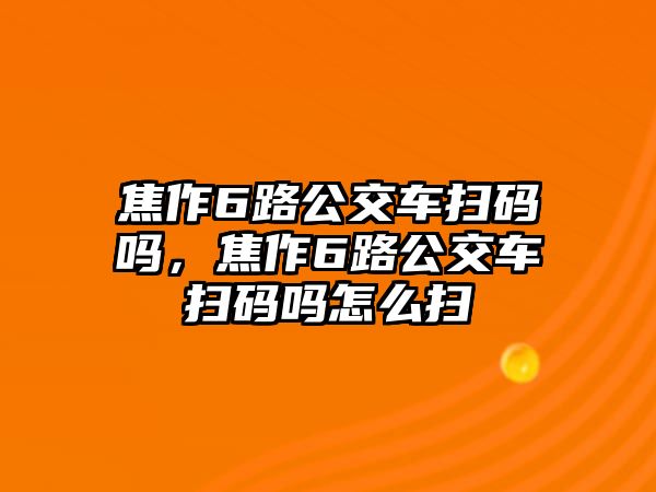 焦作6路公交車掃碼嗎，焦作6路公交車掃碼嗎怎么掃