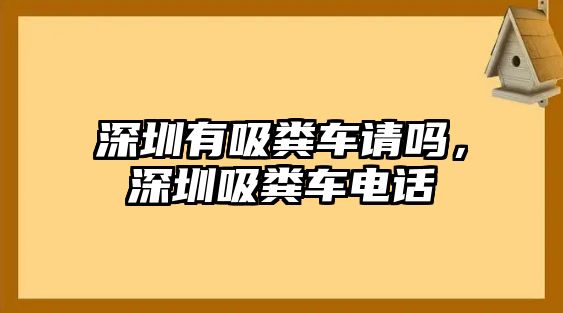 深圳有吸糞車請嗎，深圳吸糞車電話