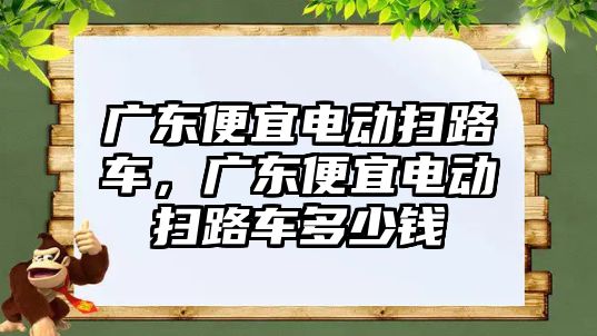 廣東便宜電動掃路車，廣東便宜電動掃路車多少錢