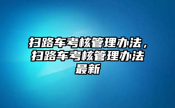 掃路車考核管理辦法，掃路車考核管理辦法最新