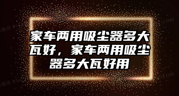 家車兩用吸塵器多大瓦好，家車兩用吸塵器多大瓦好用