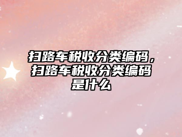 掃路車稅收分類編碼，掃路車稅收分類編碼是什么