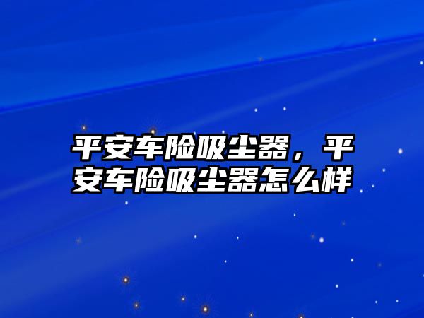 平安車險吸塵器，平安車險吸塵器怎么樣