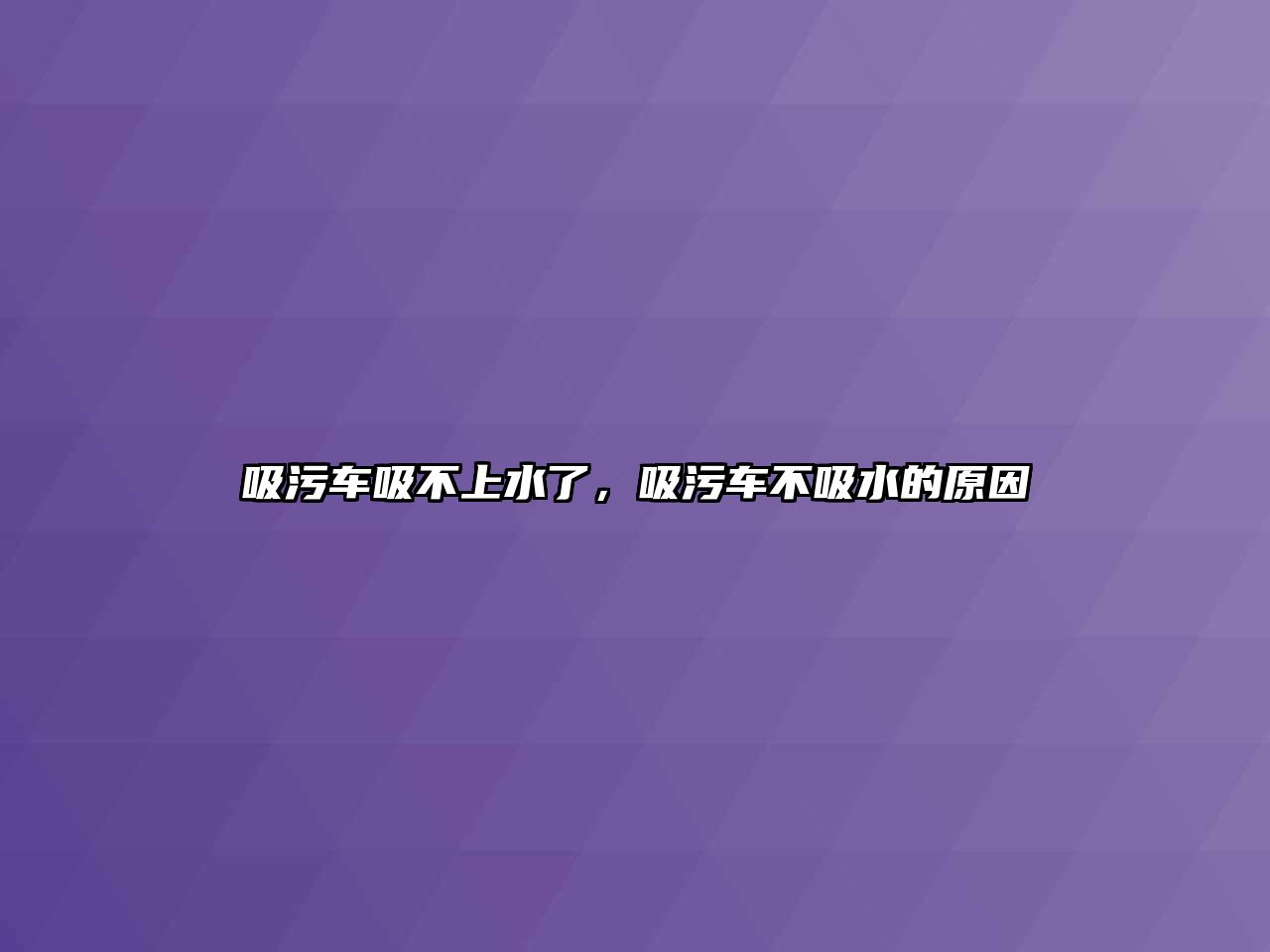 吸污車吸不上水了，吸污車不吸水的原因