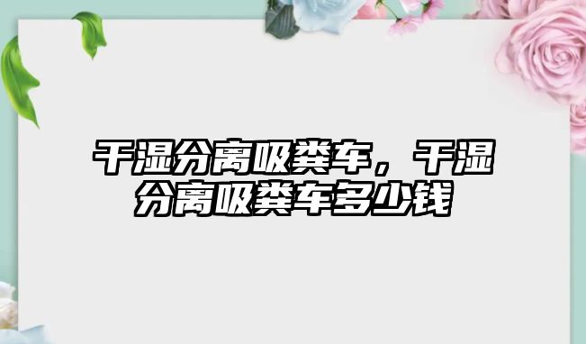 干濕分離吸糞車，干濕分離吸糞車多少錢