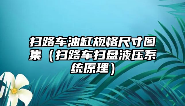 掃路車油缸規(guī)格尺寸圖集（掃路車掃盤液壓系統(tǒng)原理）