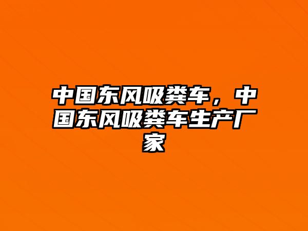 中國東風(fēng)吸糞車，中國東風(fēng)吸糞車生產(chǎn)廠家