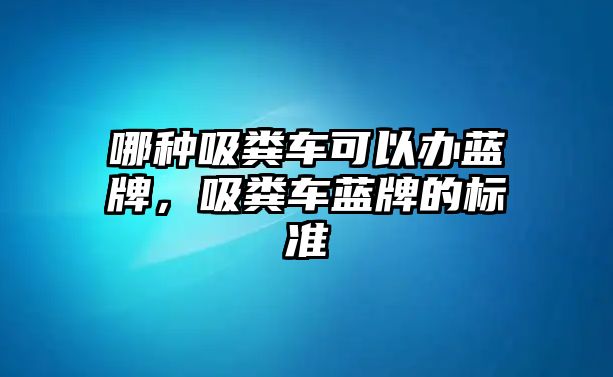 哪種吸糞車可以辦藍(lán)牌，吸糞車藍(lán)牌的標(biāo)準(zhǔn)