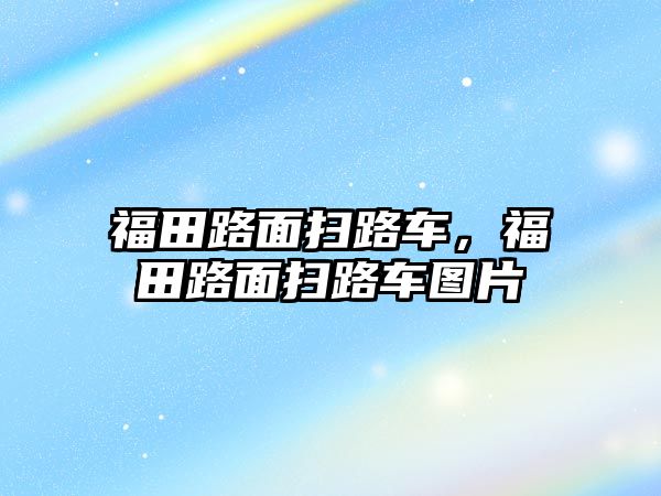 福田路面掃路車，福田路面掃路車圖片