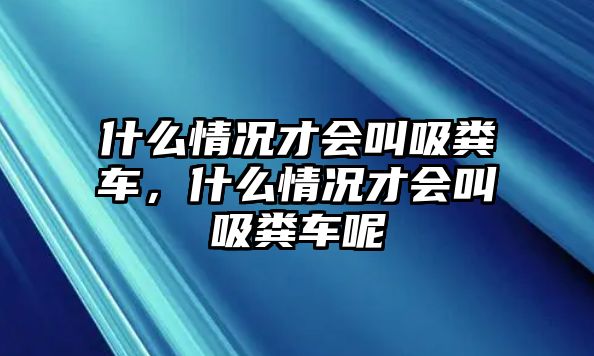 什么情況才會叫吸糞車，什么情況才會叫吸糞車呢