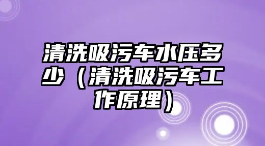 清洗吸污車水壓多少（清洗吸污車工作原理）