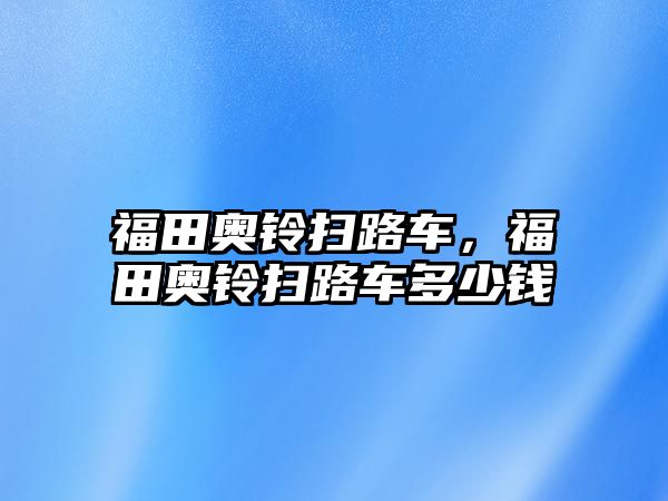 福田奧鈴掃路車，福田奧鈴掃路車多少錢