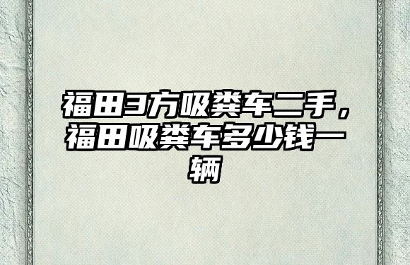 福田3方吸糞車二手，福田吸糞車多少錢一輛